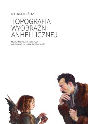 Topografia wyobraźni anhellicznej Modernistyczna recepcja Anhellego Juliusza Słowackiego. Autor: Chilińska Milena. SmakLiter.pl Okładka książki Topografia wyobraźni anhellicznej Modernistyczna recepcja Anhellego Juliusza Słowackiego