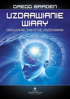 Uzdrawianie wiary. Autor: Gregg Braden. SmakLiter.pl Okładka książki Uzdrawianie wiary