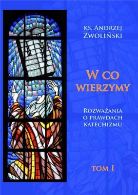 W co wierzymy. Tom I. Autor: Ks.andrzej Zwoliński. SmakLiter.pl Okładka książki W co wierzymy. Tom I
