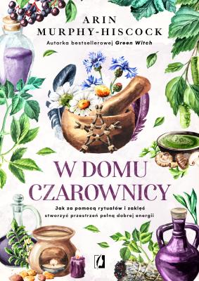 W domu czarownicy. Autor: Arin Murphy-Hiscock, Patrycja Zarawska. SmakLiter.pl Okładka książki W domu czarownicy