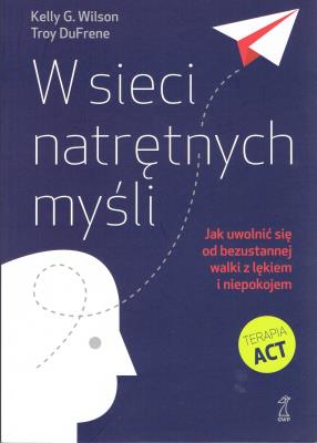 W sieci natrętnych myśli. Jak uwolnić się od bezustannej walki z lękiem i niepokojem (wyd. 2021). Autor: Kelly G. Wilson, DuFrene Troy. SmakLiter.pl Okładka książki W sieci natrętnych myśli. Jak uwolnić się od bezustannej walki z lękiem i niepokojem (wyd. 2021)