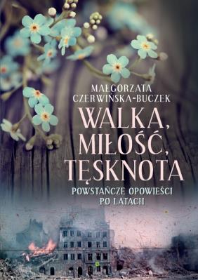Walka, miłość, tęsknota. Powstańcze opowieści po latach. Autor: Czerwińska-Buczek Małgorzata. SmakLiter.pl Okładka książki Walka, miłość, tęsknota. Powstańcze opowieści po latach