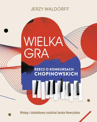Wielka gra. Rzecz o Konkursach Chopinowskich. Autor: Jacek  Hawryluk, Waldorff Jerzy. SmakLiter.pl Okładka książki Wielka gra. Rzecz o Konkursach Chopinowskich