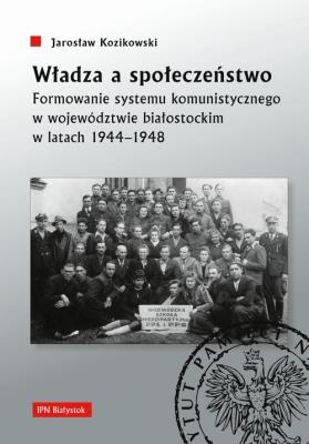 Okładka książki Władza a społeczeństwo. Formowanie systemu komunistycznego w województwie białostockim w latach 1944