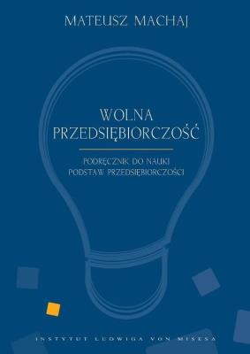 Wolna przedsiębiorczość. Podręcznik. Autor: Mateusz Machaj (red.), Robert Gwiazdowski. SmakLiter.pl Okładka książki Wolna przedsiębiorczość. Podręcznik