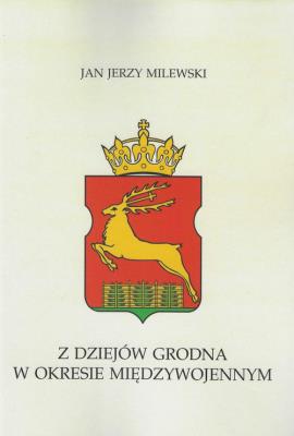 Z dziejów Grodna w okresie międzywojennym. Autor: Milewski Jan Jerzy. SmakLiter.pl Okładka książki Z dziejów Grodna w okresie międzywojennym