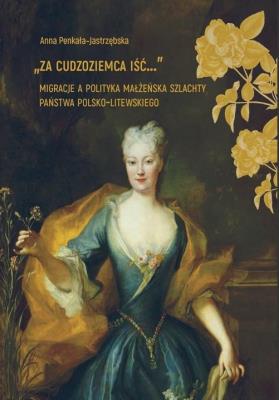 Za cudzoziemca iść... Migracje a polityka... Autor: Anna Penkała-Jastrzębska. SmakLiter.pl Okładka książki Za cudzoziemca iść... Migracje a polityka..