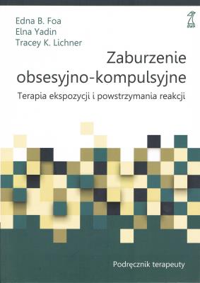 Zaburzenie obsesyjno-kompulsyjne. Terapia ekspozycji i powstrzymywania reakcji. Podręcznik terapeuty. Autor: Foa Edna B., Elna Yadin, Tracey K. Lichner. SmakLiter.pl Okładka książki Zaburzenie obsesyjno-kompulsyjne. Terapia ekspozycji i powstrzymywania reakcji. Podręcznik terapeuty