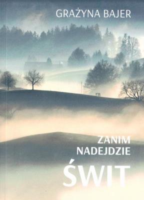 Zanim nadejdzie świt. Autor: Bajer Grażyna. SmakLiter.pl Okładka książki Zanim nadejdzie świt