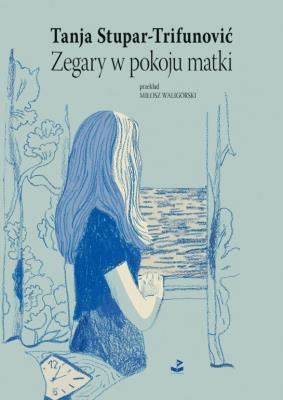 Zegary w pokoju matki. Autor: Tanja Stupar - Trifunović. SmakLiter.pl Okładka książki Zegary w pokoju matki