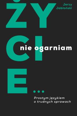 Okładka książki Życie nie ogarniam. Prostym językiem o trudnych sprawach