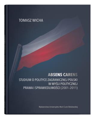 Absens carens. Studium o polityce zagranicznej Polski w myśli politycznej Prawa i Sprawiedliwości (2001-2011). Autor: Wicha Tomasz. SmakLiter.pl Okładka książki Absens carens. Studium o polityce zagranicznej Polski w myśli politycznej Prawa i Sprawiedliwości (2001-2011)