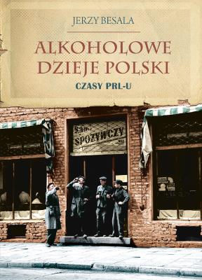 Alkoholowe dzieje Polski. Czasy PRL-u. Autor: Besala Jerzy. SmakLiter.pl Okładka książki Alkoholowe dzieje Polski. Czasy PRL-u