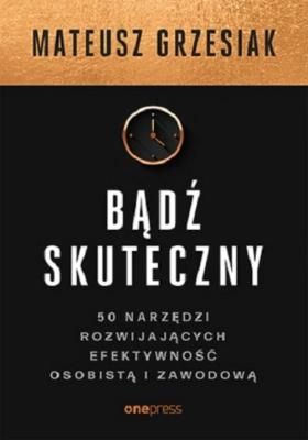 Bądź skuteczny. Autor: Mateusz Grzesiak. SmakLiter.pl Okładka książki Bądź skuteczny