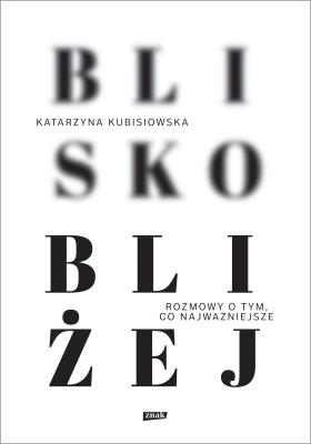 Blisko, bliżej. Autor: Kubisiowska Katarzyna. SmakLiter.pl Okładka książki Blisko, bliżej