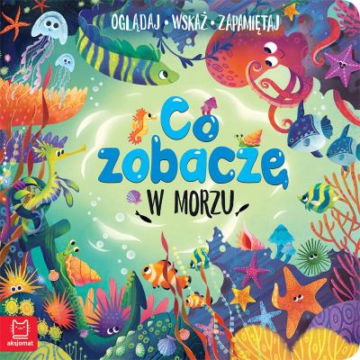 Co zobaczę w morzu. Oglądaj, wskaż, zapamiętaj. Autor: Sylwia Kajdana. SmakLiter.pl Okładka książki Co zobaczę w morzu. Oglądaj, wskaż, zapamiętaj