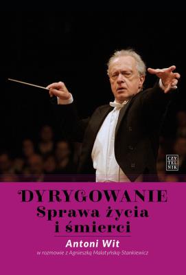 Dyrygowanie. Sprawa życia i śmierci. Autor: Antoni Witosz (red.), Malatyńska-Stankiewicz Agnieszka. SmakLiter.pl Okładka książki Dyrygowanie. Sprawa życia i śmierci