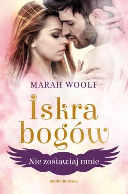 Iskra bogów T.3 Nie zostawiaj mnie. Autor: Marah Woolf, Emilia Kledzik. SmakLiter.pl Okładka książki Iskra bogów T.3 Nie zostawiaj mnie