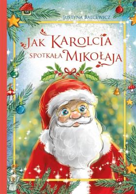 Jak Karolcia spotkała Mikołaja. Autor: Balcewicz Justyna. SmakLiter.pl Okładka książki Jak Karolcia spotkała Mikołaja