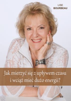 Jak mierzyć się z upływem czasu i wciąż mieć.... Autor: Lise Bourbeau. SmakLiter.pl Okładka książki Jak mierzyć się z upływem czasu i wciąż mieć...