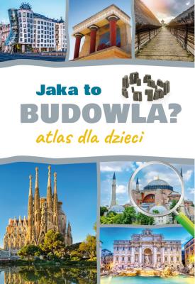 Jaka to budowla. Atlas dla dzieci. Autor: Izabela Winiewicz-Cybulska. SmakLiter.pl Okładka książki Jaka to budowla. Atlas dla dzieci