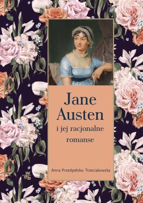 Jane Austen i jej racjonalne romanse. Autor: Przedpełska-Trzeciakowska Anna. SmakLiter.pl Okładka książki Jane Austen i jej racjonalne romanse