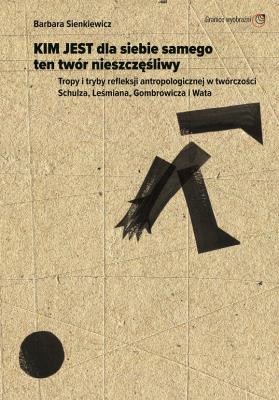 Kim jest dla siebie samego ten twór nieszczęśliwy Tropy i tryby refleksji antropologicznej w twórczości. Autor: Barbara Sienkiewicz (red.). SmakLiter.pl Okładka książki Kim jest dla siebie samego ten twór nieszczęśliwy Tropy i tryby refleksji antropologicznej w twórczości
