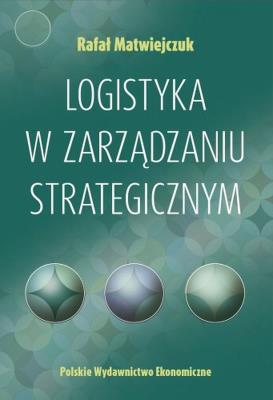 Logistyka w zarządzaniu strategicznym. Autor: Matwiejczuk Rafał. SmakLiter.pl Okładka książki Logistyka w zarządzaniu strategicznym