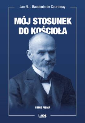 Mój stosunek do kościoła i inne pisma. Autor: Baudouin de Courtenay Jan Niecisław Ignacy. SmakLiter.pl Okładka książki Mój stosunek do kościoła i inne pisma