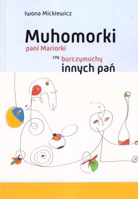 Muhomorki pani Mariorki czy burczymuchy innych pań. Autor: Mickiewicz Iwona. SmakLiter.pl Okładka książki Muhomorki pani Mariorki czy burczymuchy innych pań