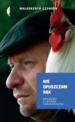 Nie opuszczam rąk. Rozmowa z Leonem Tarasewiczem. Autor: Czyńska Małgorzata. SmakLiter.pl Okładka książki Nie opuszczam rąk. Rozmowa z Leonem Tarasewiczem