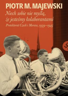 Okładka książki Niech sobie nie myślą, że jesteśmy kolaborantami. Protektorat Czech i Moraw, 1939-1945