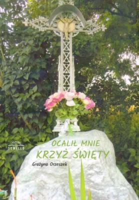 Ocalił Mnie Krzyż Święty. Autor: Orzeszek Grażyna. SmakLiter.pl Okładka książki Ocalił Mnie Krzyż Święty