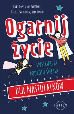 Ogarnij życie. Instrukcja podboju świata dla nastolatków. Autor: Cope Andy, Whittaker Andy, Woodman Darrell. SmakLiter.pl Okładka książki Ogarnij życie. Instrukcja podboju świata dla nastolatków