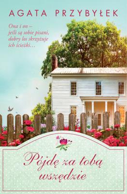 Pójdę za Tobą wszędzie. Autor: Agata Przybyłek. SmakLiter.pl Okładka książki Pójdę za Tobą wszędzie