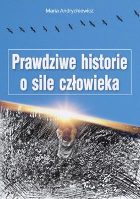Prawdziwe historie o sile człowieka. Autor: Maria Andrychiewicz. SmakLiter.pl Okładka książki Prawdziwe historie o sile człowieka