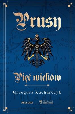 Prusy Pięć wieków. Autor: Kucharczyk Grzegorz. SmakLiter.pl Okładka książki Prusy Pięć wieków