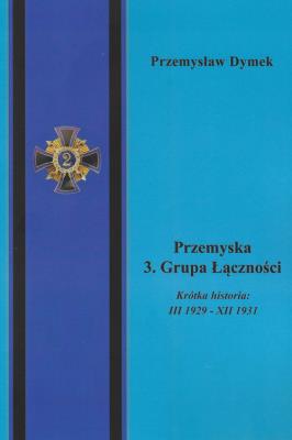 Przemyska 3 Grupa Łączności Krótka historia III 1929 - XII 1931. Autor: Dymek Przemysław. SmakLiter.pl Okładka książki Przemyska 3 Grupa Łączności Krótka historia III 1929 - XII 1931