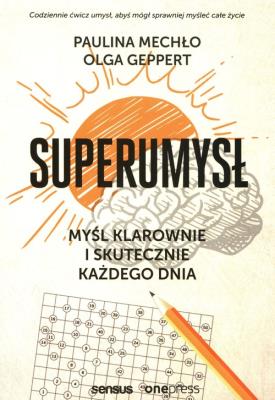 Superumysł. Myśl klarownie i skutecznie każdego.... Autor: Paulina Mechło, OLGA GEPPERT. SmakLiter.pl Okładka książki Superumysł. Myśl klarownie i skutecznie każdego...