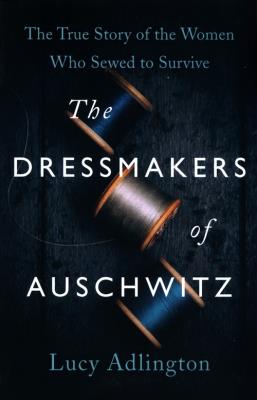 The Dressmakers of Auschwitz. Autor: Adlington 	Lucy. SmakLiter.pl Okładka książki The Dressmakers of Auschwitz