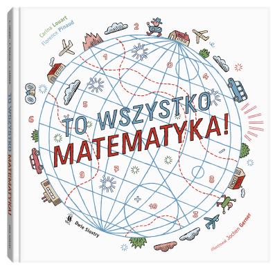 To wszystko matematyka!. Autor: Carina Louart, FLORENCE PINAUD. SmakLiter.pl Okładka książki To wszystko matematyka!