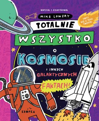 Totalnie wszystko o kosmosie. Autor: Mike Lowery. SmakLiter.pl Okładka książki Totalnie wszystko o kosmosie