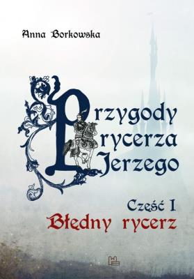 Przygody rycerza Jerzego 1 Błędny Rycerz. Autor: Anna Borkowska. SmakLiter.pl Okładka książki Przygody rycerza Jerzego 1 Błędny Rycerz