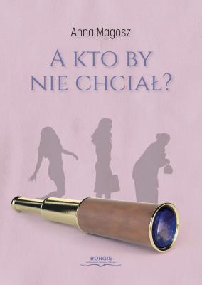 A kto by nie chciał?. Autor: Anna Magosz. SmakLiter.pl Okładka książki A kto by nie chciał?