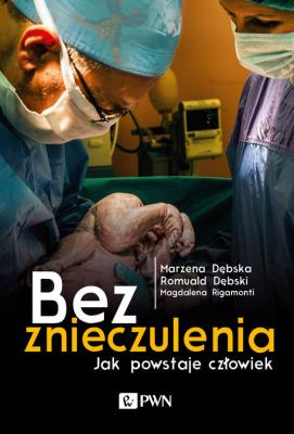 Bez znieczulenia. Jak powstaje człowiek. Autor: Dębska Marzena, Dębski Romuald, Rigamonti Magdalena. SmakLiter.pl Okładka książki Bez znieczulenia. Jak powstaje człowiek