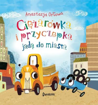 Okładka książki Ciężarówka i przyczepka jadą do miasta. Ciężarówka i przyczepka, tom 2