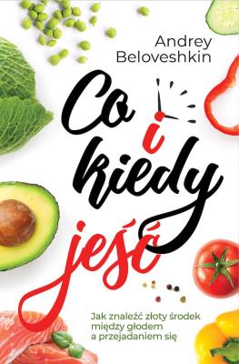Co i kiedy jeść Jak znaleźć złoty środek pomiędzy głodem a przejadaniem się. Autor: Beloveshkin Andrey. SmakLiter.pl Okładka książki Co i kiedy jeść Jak znaleźć złoty środek pomiędzy głodem a przejadaniem się