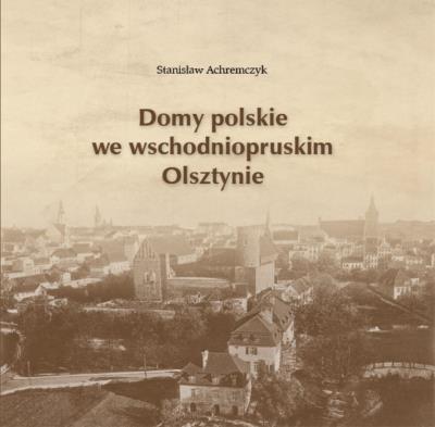 Domy polskie we wschodniopruskim Olsztynie. Autor: Achremczyk Stanisław. SmakLiter.pl Okładka książki Domy polskie we wschodniopruskim Olsztynie