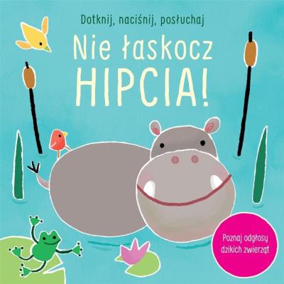 Okładka książki Dotknij, naciśnij, posłuchaj. Nie łaskocz hipcia!