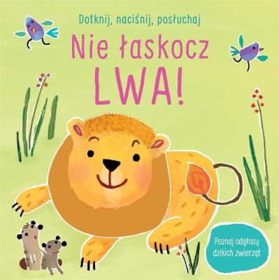 Dotknij, naciśnij, posłuchaj. Nie łaskocz lwa!. Autor: Taplin Sam. SmakLiter.pl Okładka książki Dotknij, naciśnij, posłuchaj. Nie łaskocz lwa!